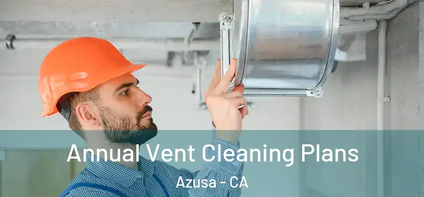 Annual Vent Cleaning Plans Azusa - CA